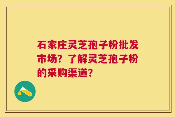 石家庄灵芝孢子粉批发市场?了解灵芝孢子粉的采购渠道? 石家庄灵芝孢子粉批发市场?了解灵芝孢子粉的采购渠道?