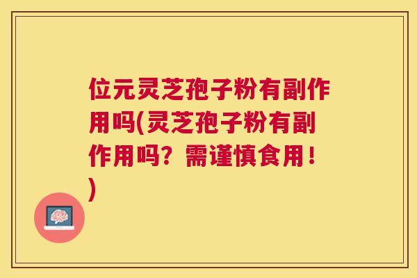 位元灵芝孢子粉有副作用吗(灵芝孢子粉有副作用吗?需谨慎食用!) 位元灵芝孢子粉有副作用吗(灵芝孢子粉有副作用吗?需谨慎食用!)
