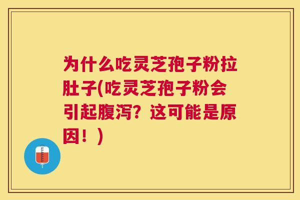 为什么吃灵芝孢子粉拉肚子(吃灵芝孢子粉会引起?这可能是原因!) 为什么吃灵芝孢子粉拉肚子(吃灵芝孢子粉会引起?这可能是原因!)