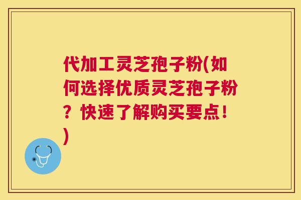 代加工灵芝孢子粉(如何选择优质灵芝孢子粉?快速了解购买要点!) 代加工灵芝孢子粉(如何选择优质灵芝孢子粉?快速了解购买要点!)