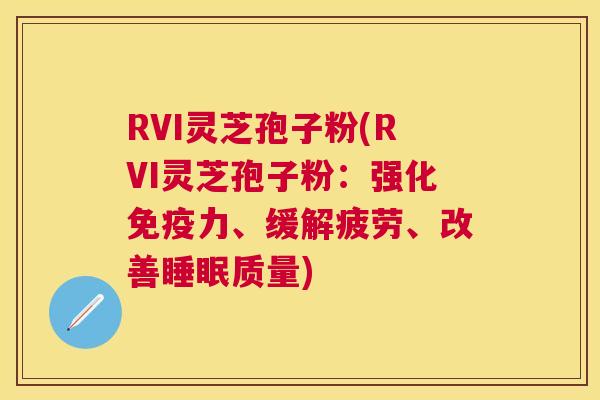 RVI灵芝孢子粉(RVI灵芝孢子粉:强化免疫力、缓解疲劳、改善质量) RVI灵芝孢子粉(RVI灵芝孢子粉:强化免疫力、缓解疲劳、改善质量)