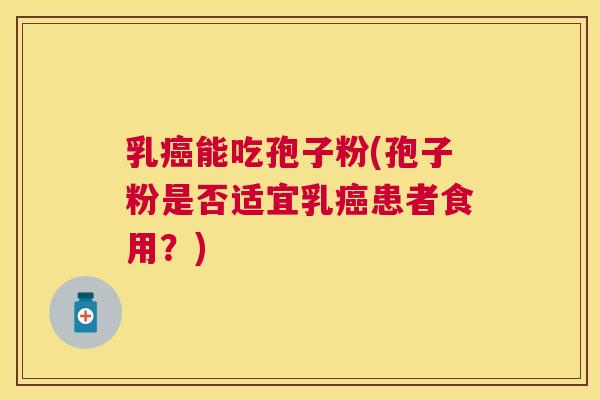 乳能吃孢子粉(孢子粉是否适宜乳患者食用?) 乳能吃孢子粉(孢子粉是否适宜乳患者食用?)