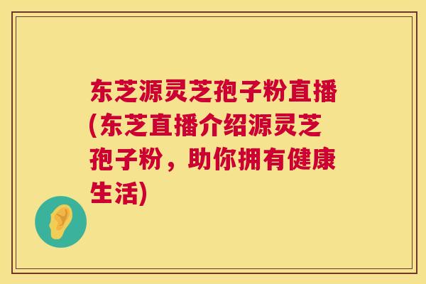 东芝源灵芝孢子粉直播(东芝直播介绍源灵芝孢子粉,助你拥有健康生活) 东芝源灵芝孢子粉直播(东芝直播介绍源灵芝孢子粉,助你拥有健康生活)
