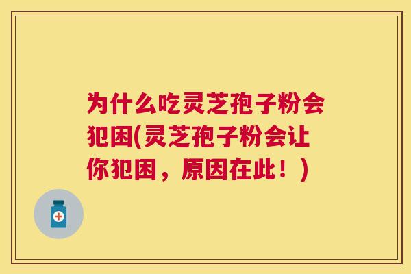 为什么吃灵芝孢子粉会犯困(灵芝孢子粉会让你犯困,原因在此!) 为什么吃灵芝孢子粉会犯困(灵芝孢子粉会让你犯困,原因在此!)