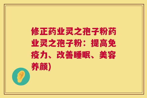 修正药业灵之孢子粉药业灵之孢子粉:提高免疫力、改善、美容养颜) 修正药业灵之孢子粉药业灵之孢子粉:提高免疫力、改善、美容养颜)