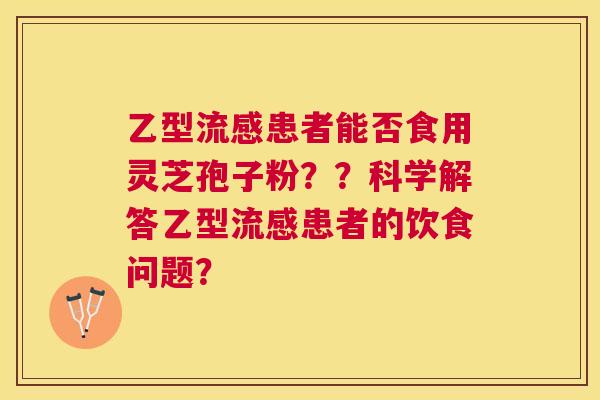 乙型患者能否食用灵芝孢子粉??科学解答乙型患者的饮食问题? 乙型患者能否食用灵芝孢子粉??科学解答乙型患者的饮食问题?