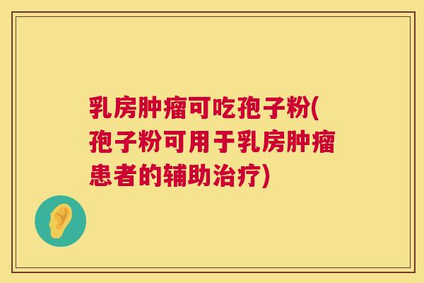 乳房可吃孢子粉(孢子粉可用于乳房患者的辅助) 乳房可吃孢子粉(孢子粉可用于乳房患者的辅助)
