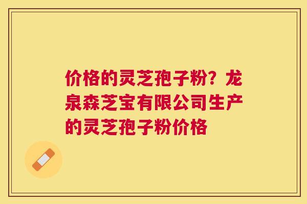 价格的灵芝孢子粉?龙泉森芝宝有限公司生产的灵芝孢子粉价格 价格的灵芝孢子粉?龙泉森芝宝有限公司生产的灵芝孢子粉价格