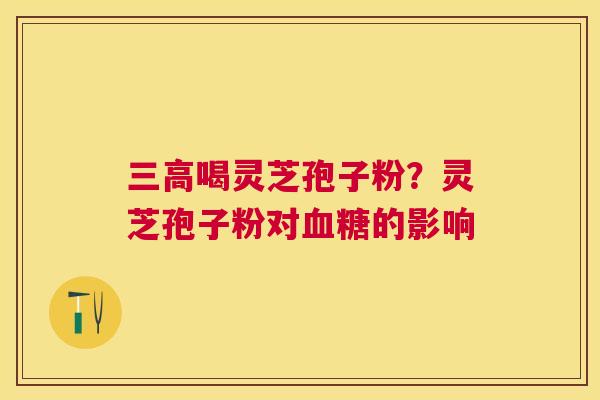 喝灵芝孢子粉?灵芝孢子粉对的影响 喝灵芝孢子粉?灵芝孢子粉对的影响