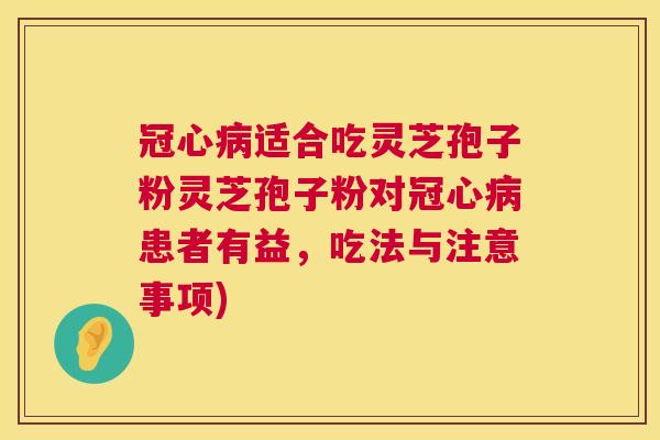 适合吃灵芝孢子粉灵芝孢子粉对患者有益,吃法与注意事项) 适合吃灵芝孢子粉灵芝孢子粉对患者有益,吃法与注意事项)