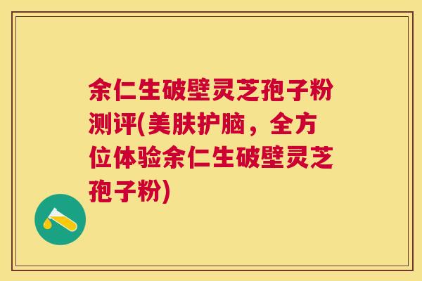 余仁生破壁灵芝孢子粉测评(美肤护脑,全方位体验余仁生破壁灵芝孢子粉) 余仁生破壁灵芝孢子粉测评(美肤护脑,全方位体验余仁生破壁灵芝孢子粉)