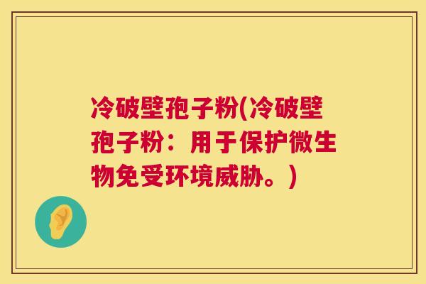冷破壁孢子粉(冷破壁孢子粉:用于保护微生物免受环境威胁。) 冷破壁孢子粉(冷破壁孢子粉:用于保护微生物免受环境威胁。)