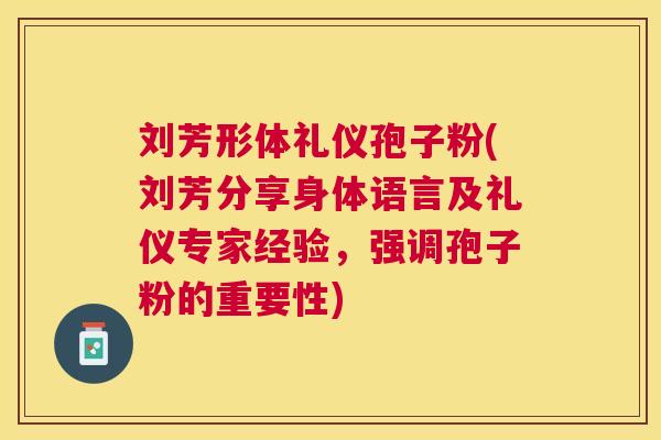 刘芳形体礼仪孢子粉(刘芳分享身体语言及礼仪专家经验,强调孢子粉的重要性) 刘芳形体礼仪孢子粉(刘芳分享身体语言及礼仪专家经验,强调孢子粉的重要性)