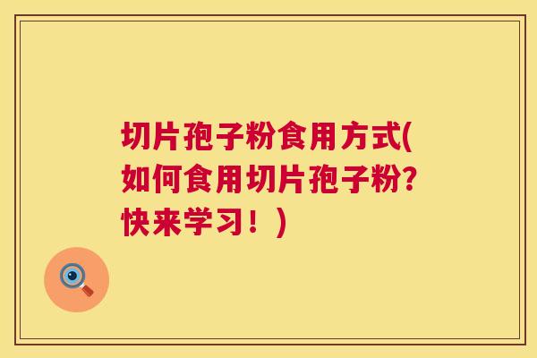 切片孢子粉食用方式(如何食用切片孢子粉?快来学习!) 切片孢子粉食用方式(如何食用切片孢子粉?快来学习!)