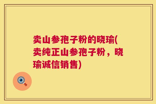 卖山参孢子粉的晓瑜(卖纯正山参孢子粉,晓瑜诚信销售) 卖山参孢子粉的晓瑜(卖纯正山参孢子粉,晓瑜诚信销售)
