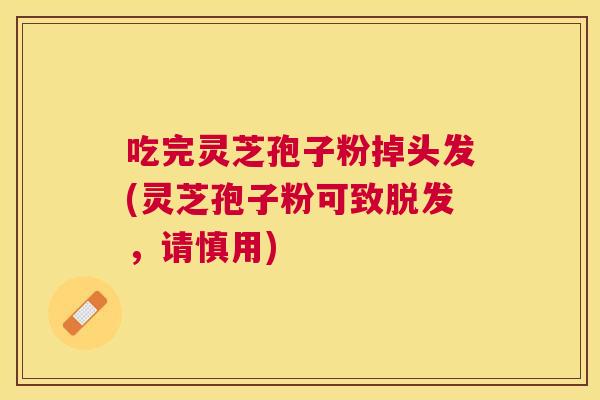 吃完灵芝孢子粉掉头发(灵芝孢子粉可致,请慎用) 吃完灵芝孢子粉掉头发(灵芝孢子粉可致,请慎用)
