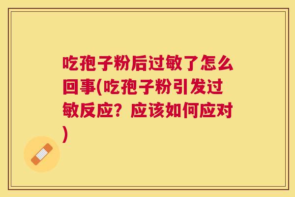 吃孢子粉后了怎么回事(吃孢子粉引发反应?应该如何应对) 吃孢子粉后了怎么回事(吃孢子粉引发反应?应该如何应对)