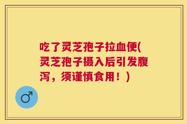 吃了灵芝孢子拉便(灵芝孢子摄入后引发，须谨慎食用！)