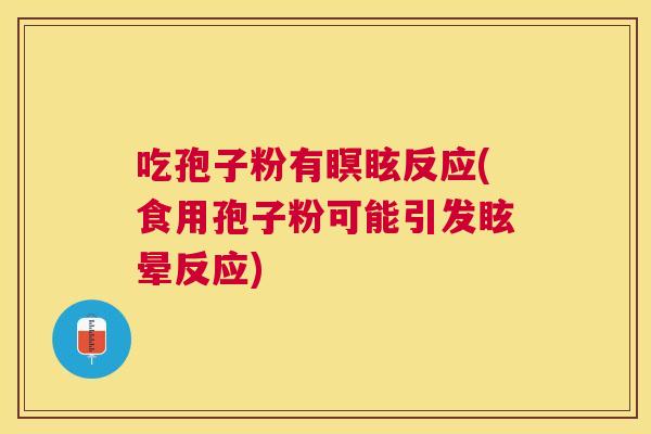 吃孢子粉有瞑眩反应(食用孢子粉可能引发眩晕反应)