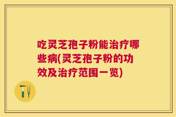吃灵芝孢子粉能哪些(灵芝孢子粉的功效及范围一览) 吃灵芝孢子粉能哪些(灵芝孢子粉的功效及范围一览)