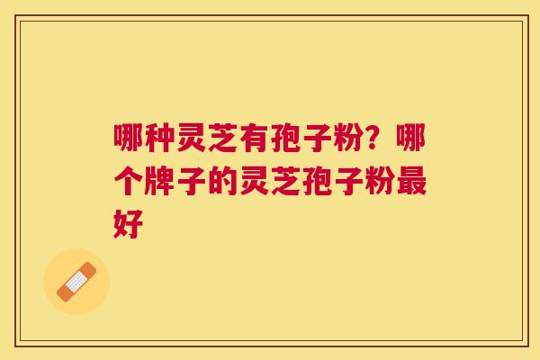 哪种灵芝有孢子粉？哪个牌子的灵芝孢子粉好