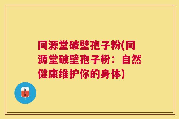 同源堂破壁孢子粉(同源堂破壁孢子粉:自然健康维护你的身体) 同源堂破壁孢子粉(同源堂破壁孢子粉:自然健康维护你的身体)