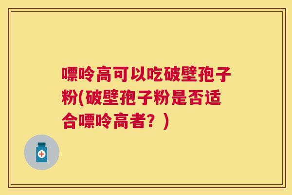 嘌呤高可以吃破壁孢子粉(破壁孢子粉是否适合嘌呤高者?) 嘌呤高可以吃破壁孢子粉(破壁孢子粉是否适合嘌呤高者?)