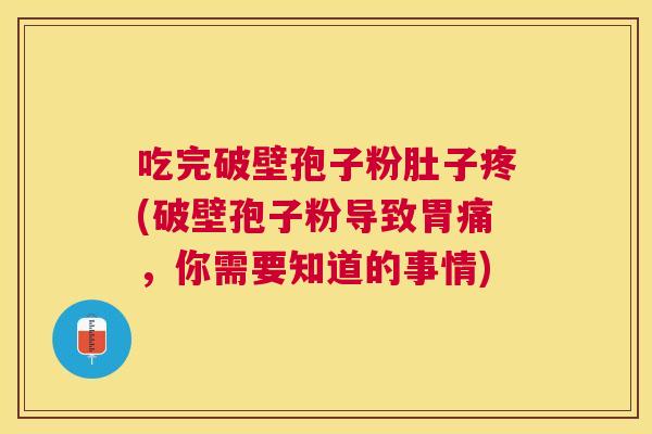 吃完破壁孢子粉肚子疼(破壁孢子粉导致胃痛,你需要知道的事情) 吃完破壁孢子粉肚子疼(破壁孢子粉导致胃痛,你需要知道的事情)