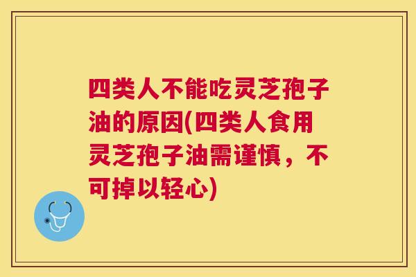 四类人不能吃灵芝孢子油的原因(四类人食用灵芝孢子油需谨慎,不可掉以轻心) 四类人不能吃灵芝孢子油的原因(四类人食用灵芝孢子油需谨慎,不可掉以轻心)