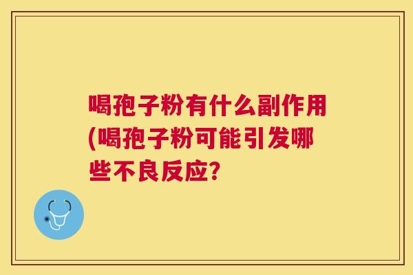 喝孢子粉有什么副作用(喝孢子粉可能引发哪些不良反应? 喝孢子粉有什么副作用(喝孢子粉可能引发哪些不良反应?
