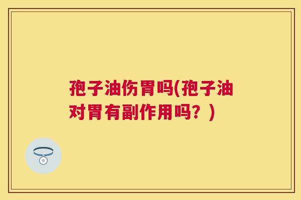 孢子油伤胃吗(孢子油对胃有副作用吗?) 孢子油伤胃吗(孢子油对胃有副作用吗?)