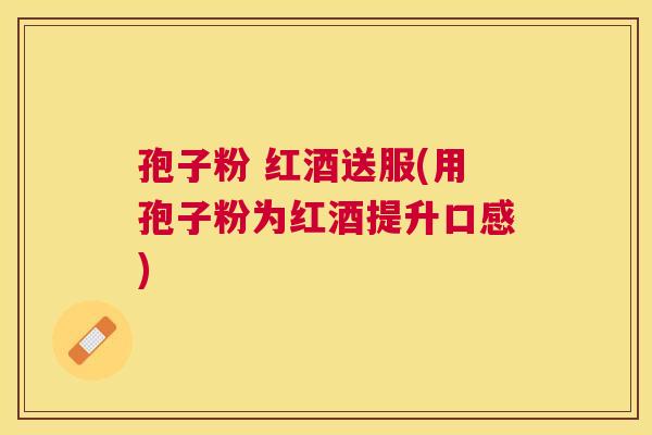 孢子粉 红酒送服(用孢子粉为红酒提升口感) 孢子粉 红酒送服(用孢子粉为红酒提升口感)