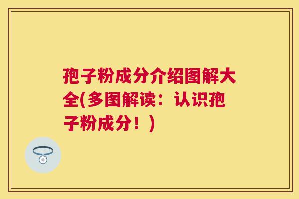 孢子粉成分介绍图解大全(多图解读:认识孢子粉成分!) 孢子粉成分介绍图解大全(多图解读:认识孢子粉成分!)