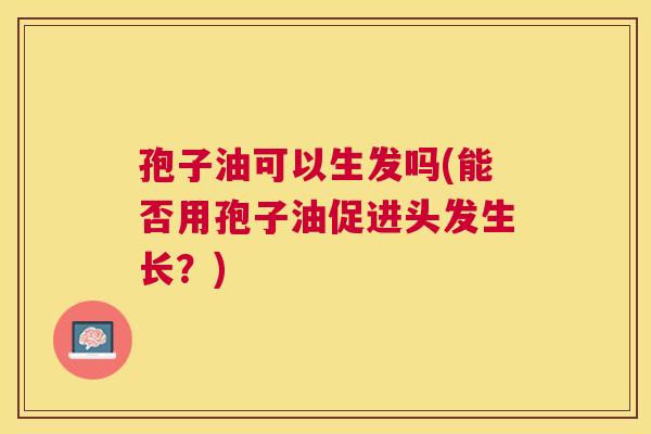 孢子油可以生发吗(能否用孢子油促进头发生长？)
