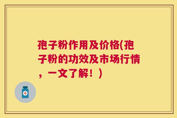 孢子粉作用及价格(孢子粉的功效及市场行情,一文了解!) 孢子粉作用及价格(孢子粉的功效及市场行情,一文了解!)