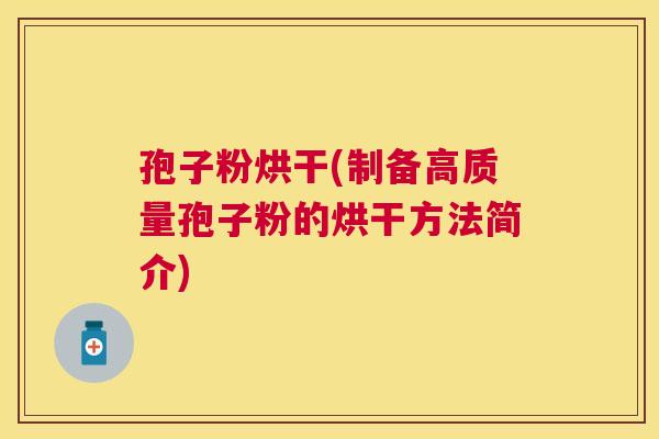 孢子粉烘干(制备高质量孢子粉的烘干方法简介) 孢子粉烘干(制备高质量孢子粉的烘干方法简介)