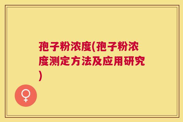 孢子粉浓度(孢子粉浓度测定方法及应用研究) 孢子粉浓度(孢子粉浓度测定方法及应用研究)