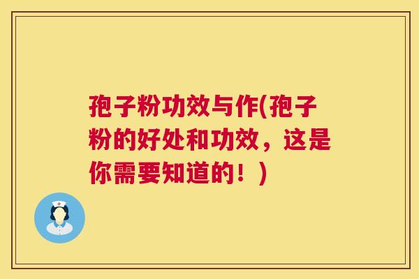 孢子粉功效与作(孢子粉的好处和功效,这是你需要知道的!) 孢子粉功效与作(孢子粉的好处和功效,这是你需要知道的!)