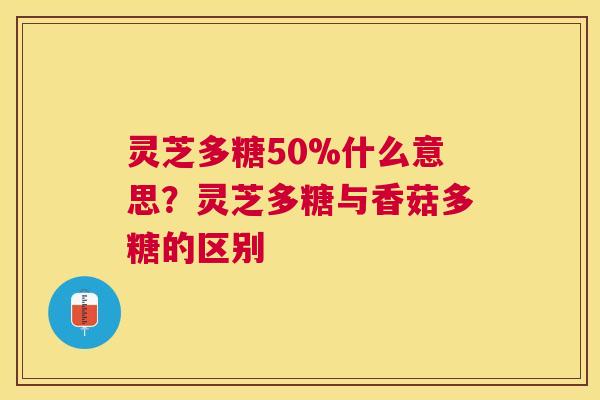 灵芝多糖50%什么意思?灵芝多糖与香菇多糖的区别 灵芝多糖50%什么意思?灵芝多糖与香菇多糖的区别