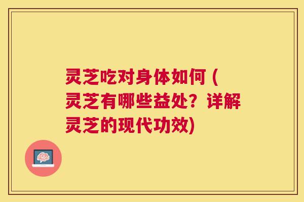灵芝吃对身体如何 (灵芝有哪些益处?详解灵芝的现代功效) 灵芝吃对身体如何 (灵芝有哪些益处?详解灵芝的现代功效)