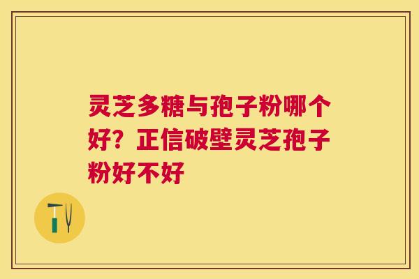 灵芝多糖与孢子粉哪个好?正信破壁灵芝孢子粉好不好 灵芝多糖与孢子粉哪个好?正信破壁灵芝孢子粉好不好