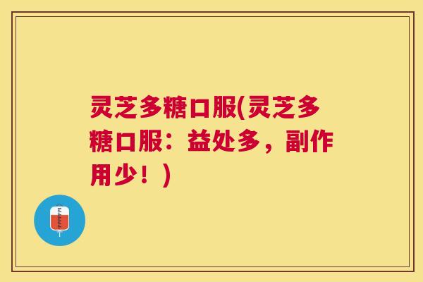 灵芝多糖口服(灵芝多糖口服:益处多,副作用少!) 灵芝多糖口服(灵芝多糖口服:益处多,副作用少!)