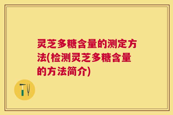灵芝多糖含量的测定方法(检测灵芝多糖含量的方法简介) 灵芝多糖含量的测定方法(检测灵芝多糖含量的方法简介)