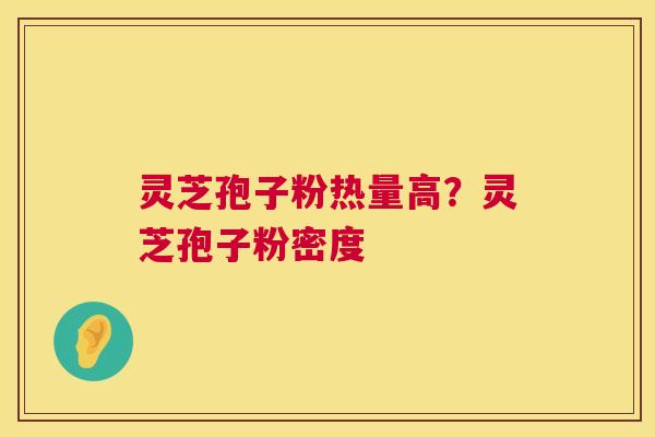 灵芝孢子粉热量高?灵芝孢子粉密度 灵芝孢子粉热量高?灵芝孢子粉密度