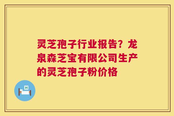 灵芝孢子行业报告?龙泉森芝宝有限公司生产的灵芝孢子粉价格 灵芝孢子行业报告?龙泉森芝宝有限公司生产的灵芝孢子粉价格