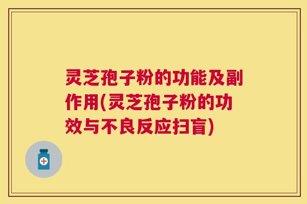 灵芝孢子粉的功能及副作用(灵芝孢子粉的功效与不良反应扫盲) 灵芝孢子粉的功能及副作用(灵芝孢子粉的功效与不良反应扫盲)