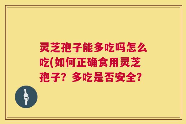 灵芝孢子能多吃吗怎么吃(如何正确食用灵芝孢子?多吃是否安全? 灵芝孢子能多吃吗怎么吃(如何正确食用灵芝孢子?多吃是否安全?