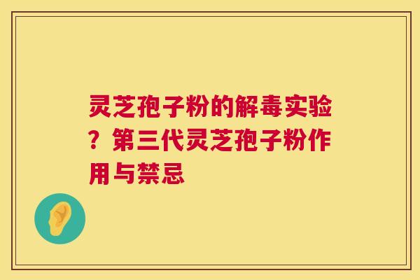 灵芝孢子粉的实验?第三代灵芝孢子粉作用与禁忌 灵芝孢子粉的实验?第三代灵芝孢子粉作用与禁忌