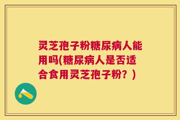 灵芝孢子粉人能用吗(人是否适合食用灵芝孢子粉?) 灵芝孢子粉人能用吗(人是否适合食用灵芝孢子粉?)