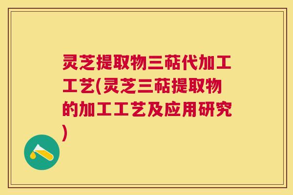 灵芝提取物三萜代加工工艺(灵芝三萜提取物的加工工艺及应用研究) 灵芝提取物三萜代加工工艺(灵芝三萜提取物的加工工艺及应用研究)